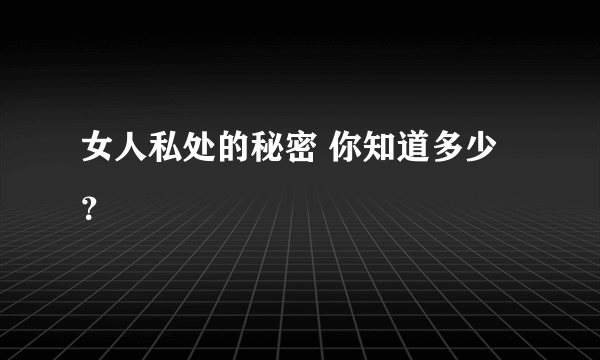 女人私处的秘密 你知道多少？