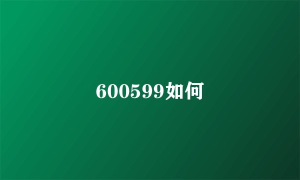 600599如何