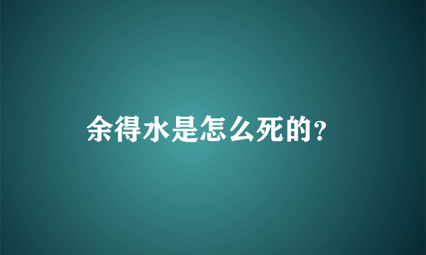 余得水是怎么死的？