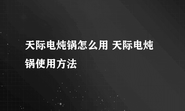 天际电炖锅怎么用 天际电炖锅使用方法