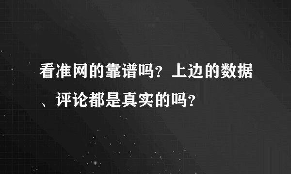 看准网的靠谱吗？上边的数据、评论都是真实的吗？