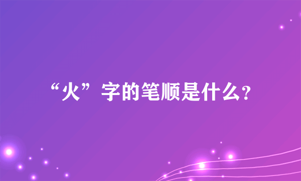 “火”字的笔顺是什么？