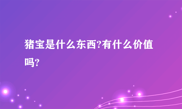 猪宝是什么东西?有什么价值吗?