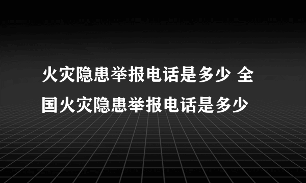 火灾隐患举报电话是多少 全国火灾隐患举报电话是多少