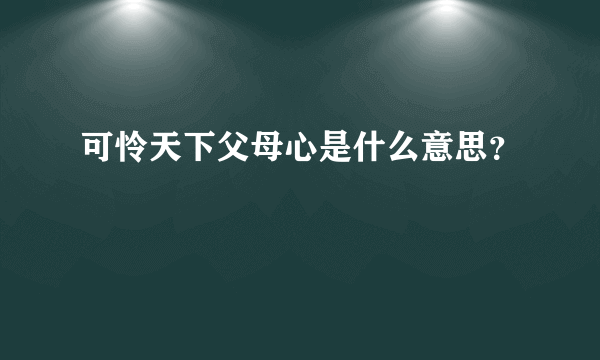 可怜天下父母心是什么意思？