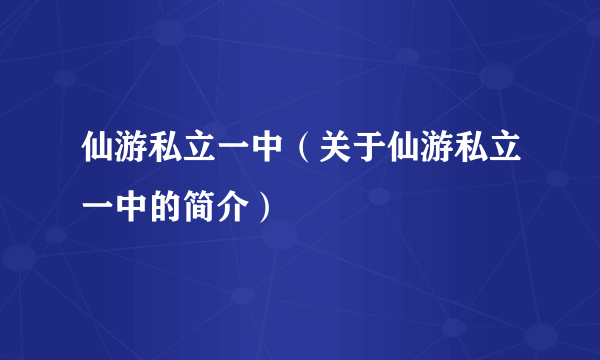 仙游私立一中（关于仙游私立一中的简介）