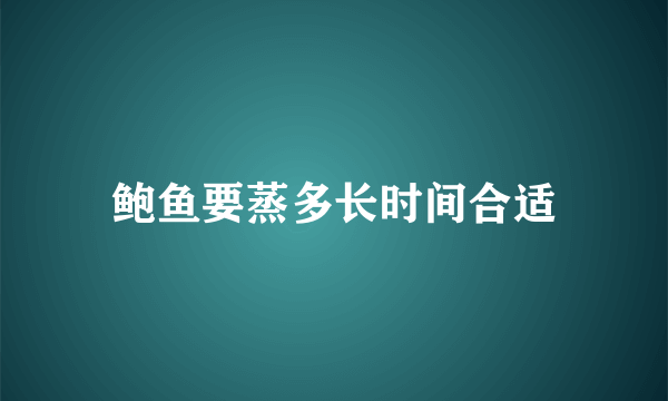 鲍鱼要蒸多长时间合适