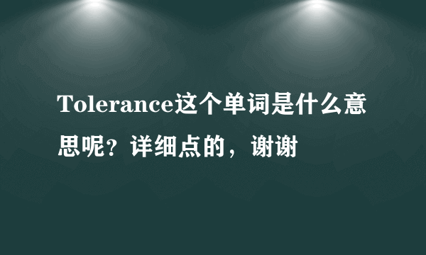 Tolerance这个单词是什么意思呢？详细点的，谢谢