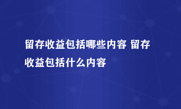 留存收益包括哪些内容 留存收益包括什么内容