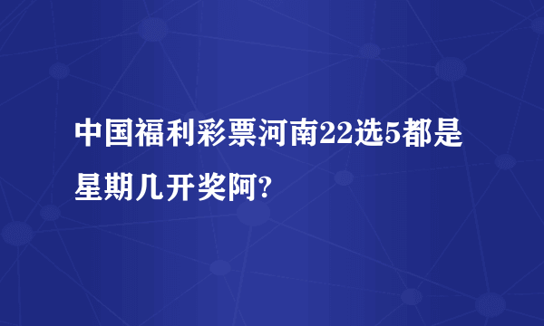 中国福利彩票河南22选5都是星期几开奖阿?