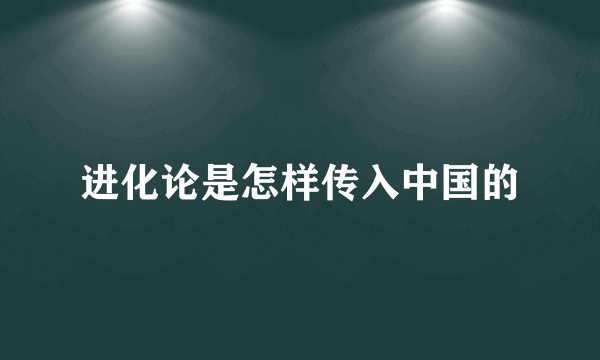 进化论是怎样传入中国的