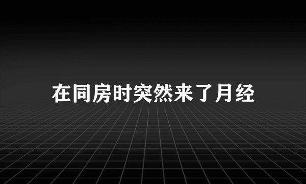 在同房时突然来了月经