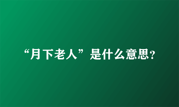 “月下老人”是什么意思？