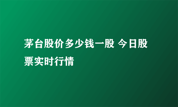 茅台股价多少钱一股 今日股票实时行情