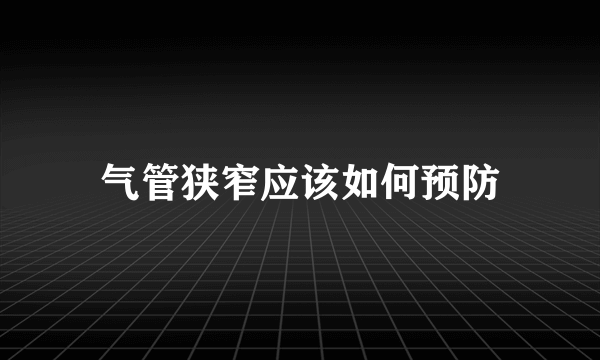 气管狭窄应该如何预防