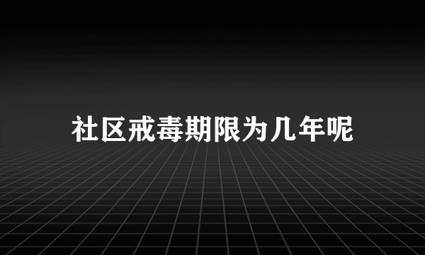 社区戒毒期限为几年呢