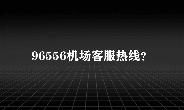 96556机场客服热线？