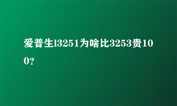 爱普生l3251为啥比3253贵100？