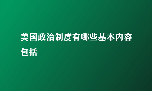 美国政治制度有哪些基本内容包括