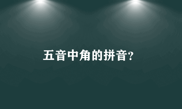 五音中角的拼音？