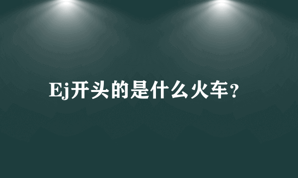 Ej开头的是什么火车？