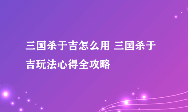 三国杀于吉怎么用 三国杀于吉玩法心得全攻略