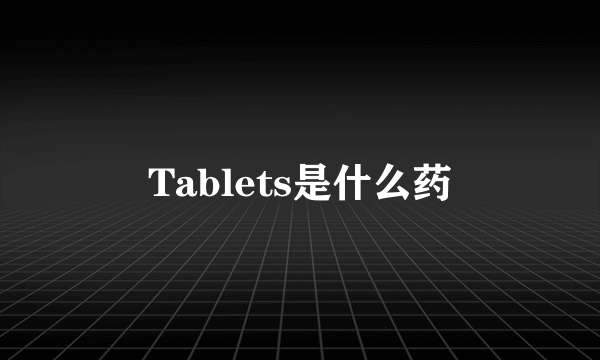 Tablets是什么药