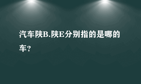 汽车陕B.陕E分别指的是哪的车？