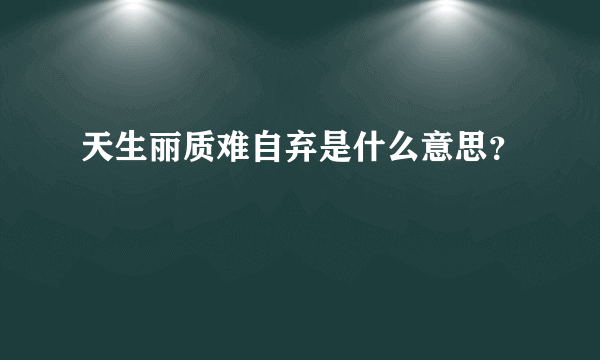 天生丽质难自弃是什么意思？