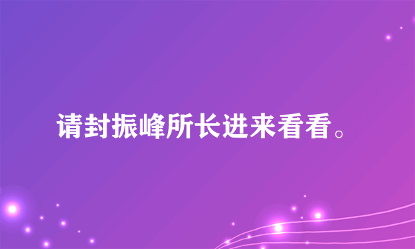 请封振峰所长进来看看。