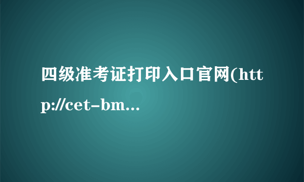 四级准考证打印入口官网(http://cet-bm.neea.edu.cn/)