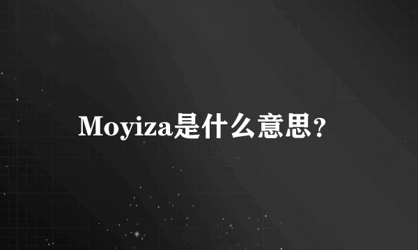 Moyiza是什么意思？