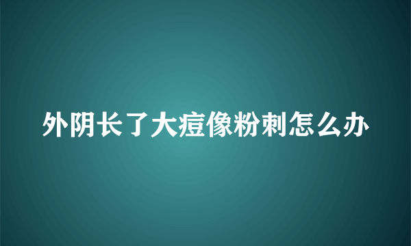 外阴长了大痘像粉刺怎么办