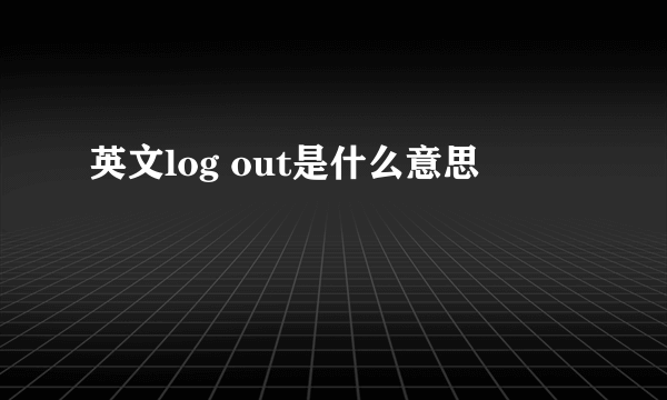 英文log out是什么意思