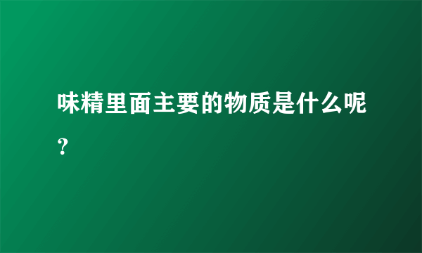 味精里面主要的物质是什么呢？