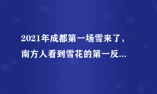 2021年成都第一场雪来了，南方人看到雪花的第一反应是什么？