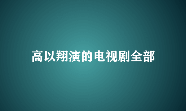 高以翔演的电视剧全部