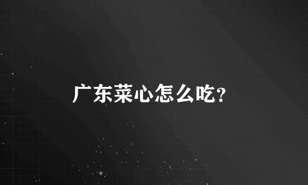 广东菜心怎么吃？