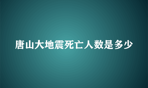 唐山大地震死亡人数是多少