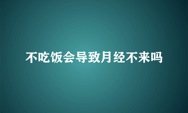 不吃饭会导致月经不来吗