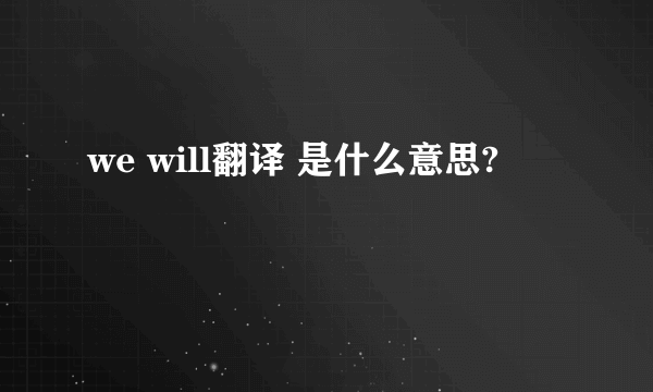 we will翻译 是什么意思?