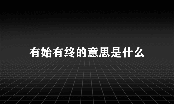 有始有终的意思是什么