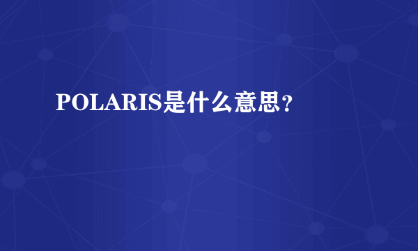 POLARIS是什么意思？