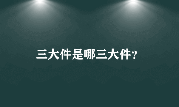 三大件是哪三大件？