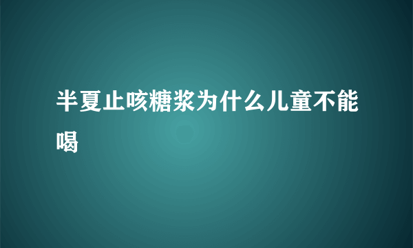 半夏止咳糖浆为什么儿童不能喝