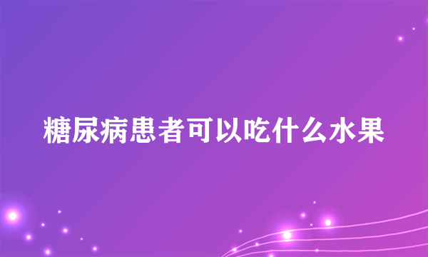 糖尿病患者可以吃什么水果