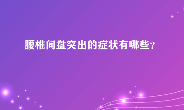 腰椎间盘突出的症状有哪些？