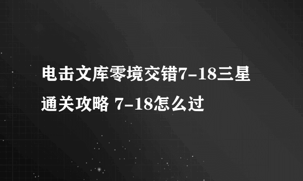 电击文库零境交错7-18三星通关攻略 7-18怎么过