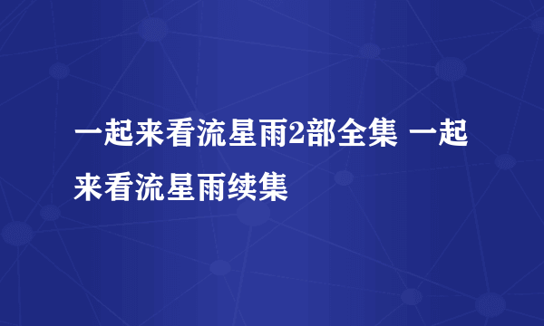 一起来看流星雨2部全集 一起来看流星雨续集