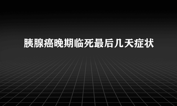 胰腺癌晚期临死最后几天症状